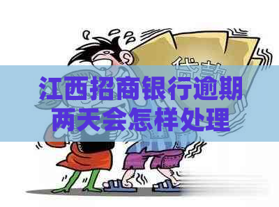 江西招商银行逾期两天会怎样处理