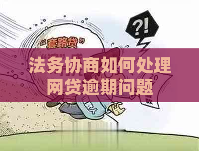 法务协商如何处理网贷逾期问题