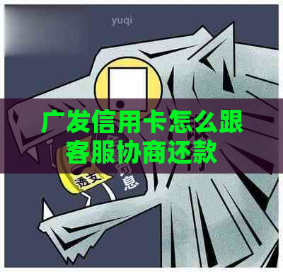 广发信用卡怎么跟客服协商还款