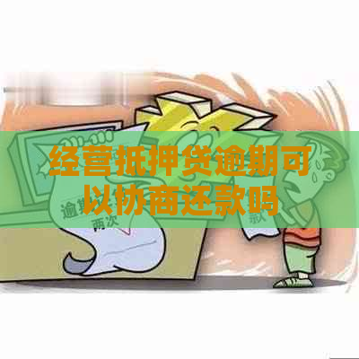 经营抵押贷逾期可以协商还款吗