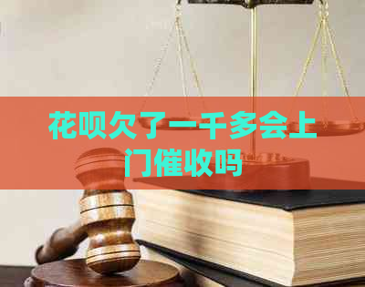 花呗欠了一千多会上门吗