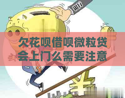 欠花呗借呗微粒贷会上门么需要注意哪些事项