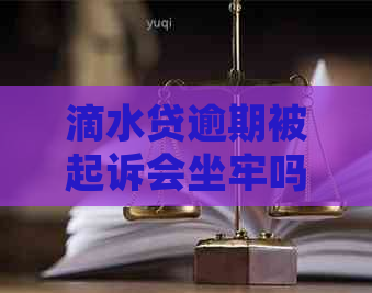 滴水贷逾期被起诉会坐牢吗问题解决方案