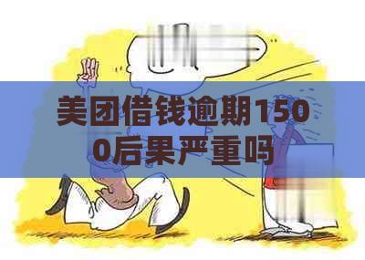 美团借钱逾期1500后果严重吗