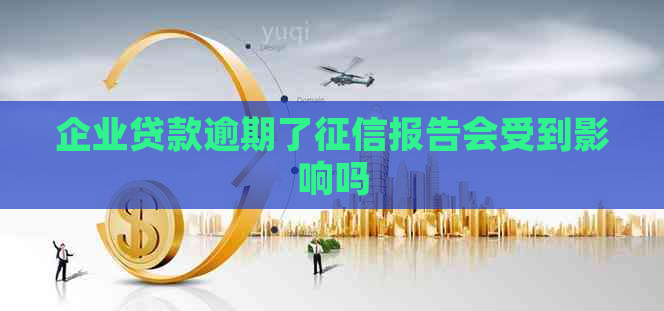 企业贷款逾期了报告会受到影响吗