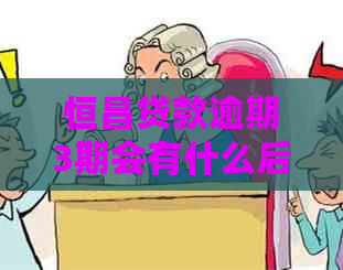 恒昌贷款逾期3期会有什么后果