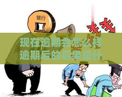 现在逾期会怎么样逾期后的后果是什么