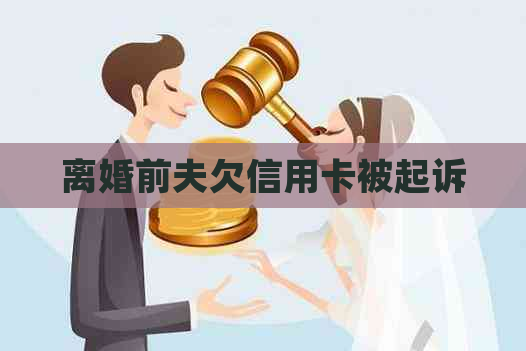 离婚前夫欠信用卡被起诉