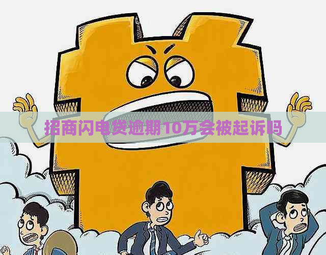 招商闪电贷逾期10万会被起诉吗