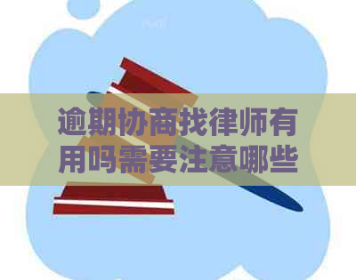 逾期协商找律师有用吗需要注意哪些问题