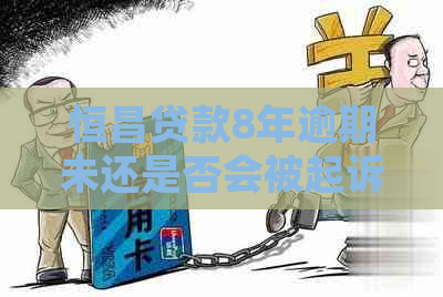 恒昌贷款8年逾期未还是否会被起诉