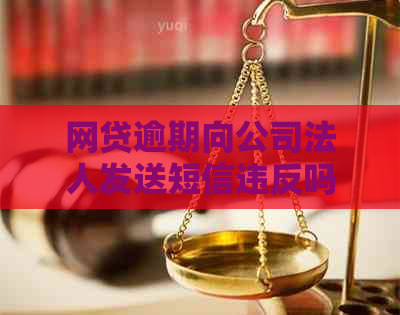 网贷逾期向公司法人发送短信违反吗