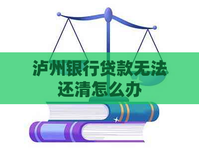 泸州银行贷款无法还清怎么办