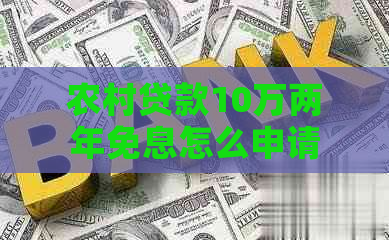 农村贷款10万两年免息怎么申请