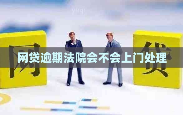 网贷逾期法院会不会上门处理