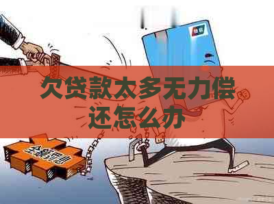 欠贷款太多无力偿还怎么办