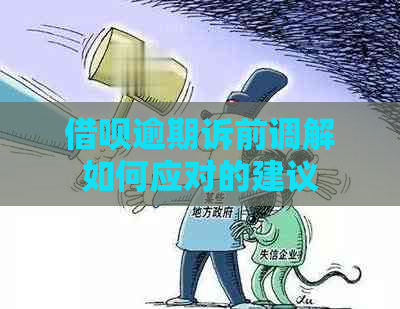 借呗逾期诉前调解如何应对的建议