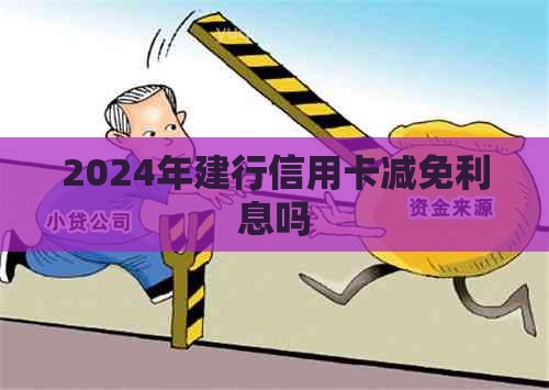 2024年建行信用卡减免利息吗