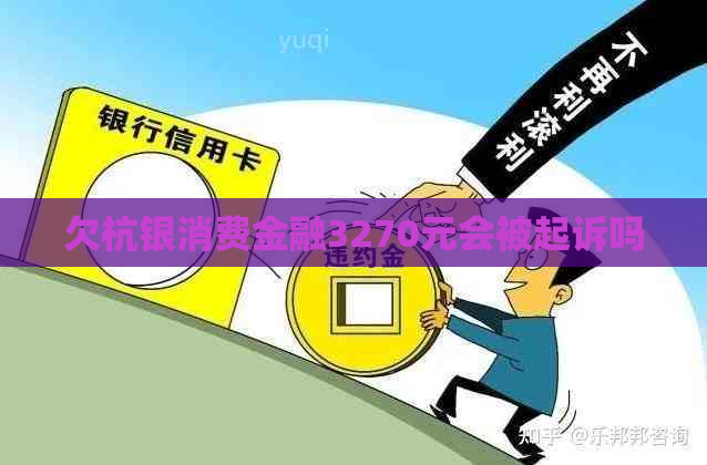 欠杭银消费金融3270元会被起诉吗