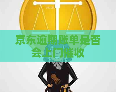 京东逾期账单是否会上门