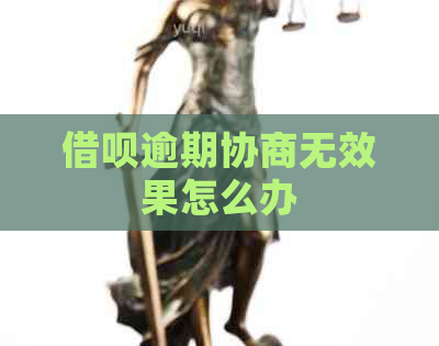 借呗逾期协商无效果怎么办