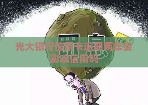 光大银行信用卡逾期两年会影响信用吗