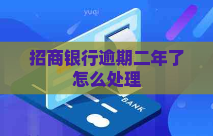 招商银行逾期二年了怎么处理