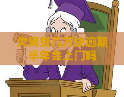 欠网贷几万块逾期半年会上门吗