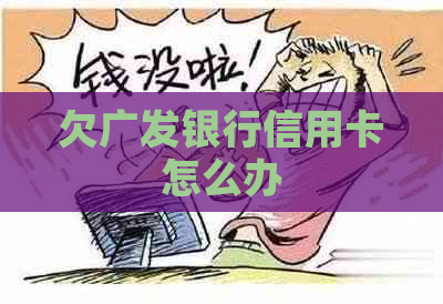 欠广发银行信用卡怎么办