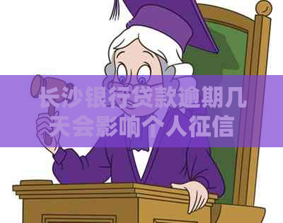 长沙银行贷款逾期几天会影响个人