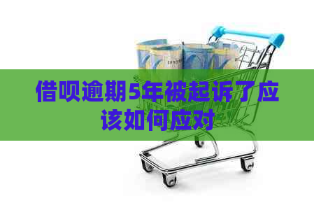 借呗逾期5年被起诉了应该如何应对