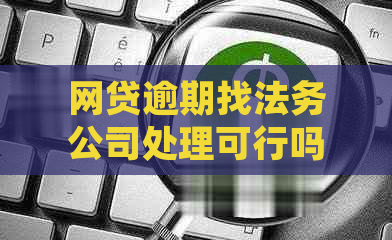 网贷逾期找法务公司处理可行吗