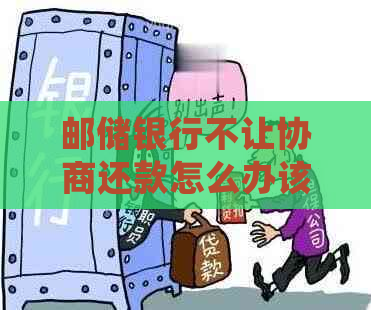 邮储银行不让协商还款怎么办该如何处理