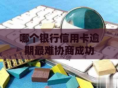 哪个银行信用卡逾期最难协商成功