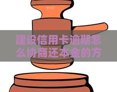 建设信用卡逾期怎么协商还本金的方法