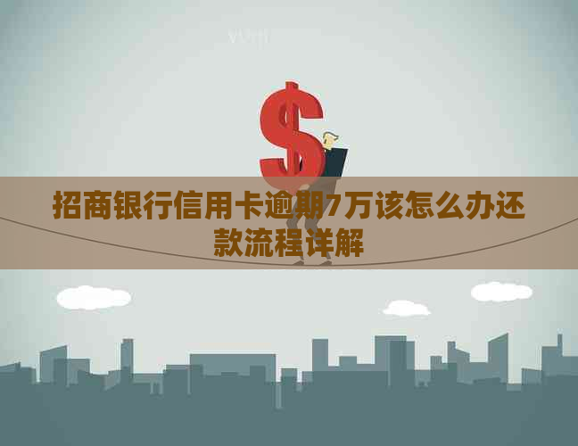 招商银行信用卡逾期7万该怎么办还款流程详解