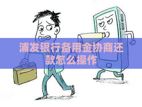 浦发银行备用金协商还款怎么操作