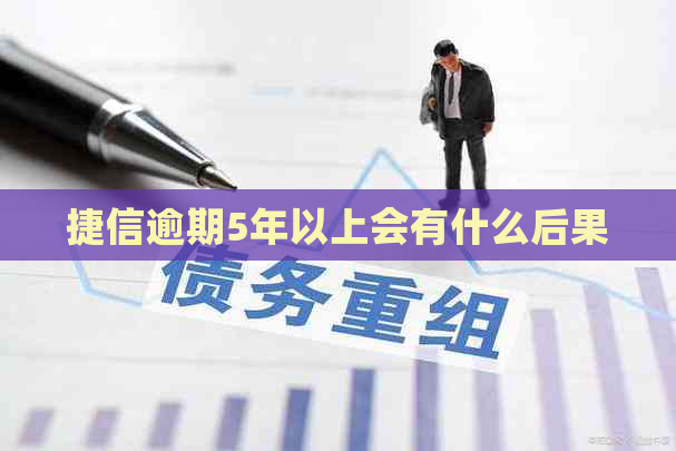 捷信逾期5年以上会有什么后果