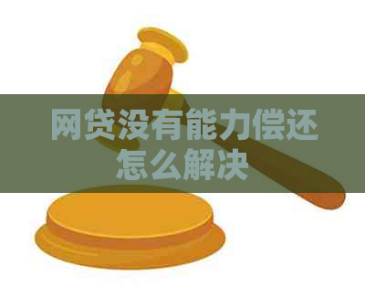 网贷没有能力偿还怎么解决