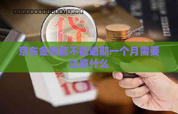 京东金融能不能逾期一个月需要注意什么