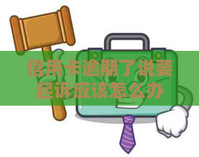 信用卡逾期了说要起诉应该怎么办