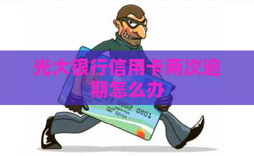 光大银行信用卡两次逾期怎么办