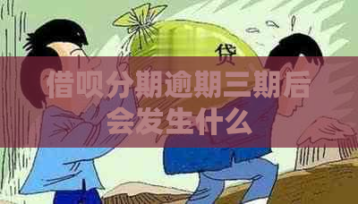 借呗分期逾期三期后会发生什么