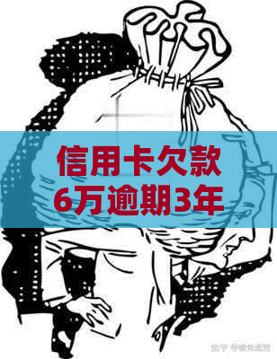 信用卡欠款6万逾期3年的后果是什么