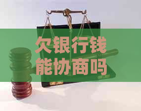 欠银行钱能协商吗有哪些解决办法