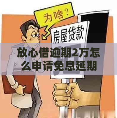 放心借逾期2万怎么申请免息延期还款