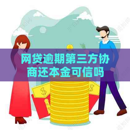 网贷逾期第三方协商还本金可信吗