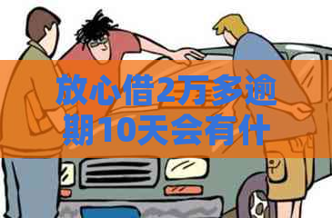 放心借2万多逾期10天会有什么后果