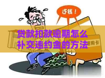 贷款扣款逾期怎么补交违约金的方法和注意事项