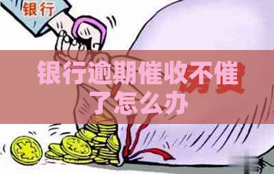 银行逾期不催了怎么办